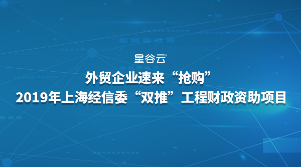外貿(mào)企業(yè)速來(lái)“搶購(gòu)”2019年經(jīng)信委“雙推”工程財(cái)政資助項(xiàng)目！